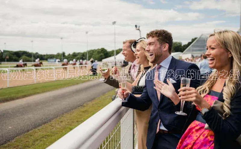 千亿球友会qyh988顺丰梅州足球运动员姓余：揭秘梅州足球界的后起之秀