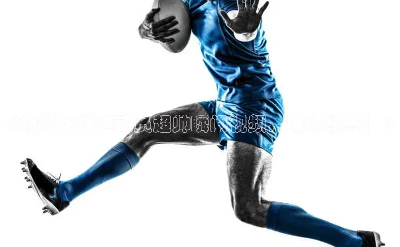 QY球友会体育官方平台百家号《精彩足球运动员超帅瞬间视频，堪称经典！》