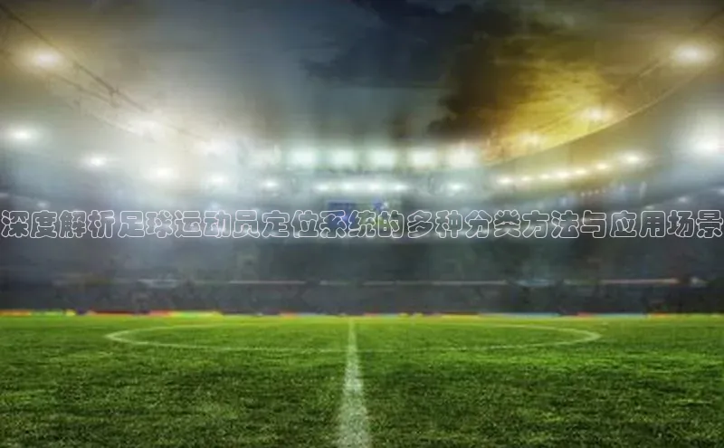 QY官方网站网易深度解析足球运动员定位系统的多种分类方法与应用场景