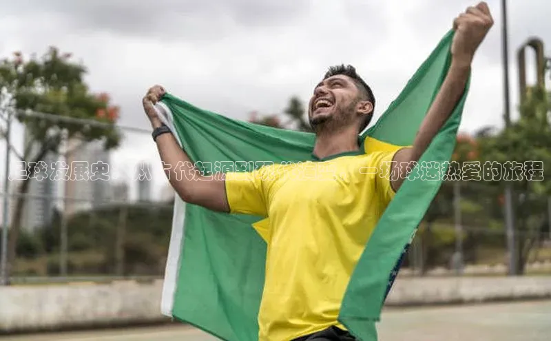 qy球友会体育云创智行足球发展史：从古代起源到现代演变，一场球迷热爱的旅程