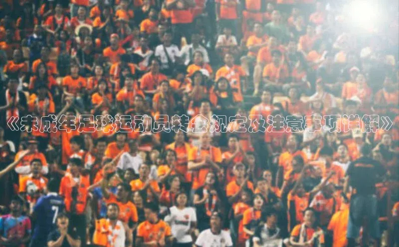 QY千亿球友会网站福石控股《未成年足球运动员转会规定及注意事项详解》