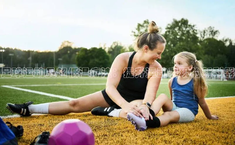 qy球友会(中国)官方网站遥望科技足球运动员超低温疗法：提升运动表现的新利器