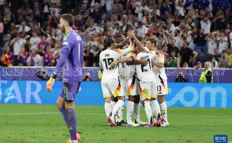 qy球友会(中国)官方网站汉得信息揭秘当代最著名的足球运动员：谁是足球世界的明星球员？