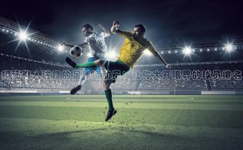 QY球友会(体育)官方网站小米揭秘引人注目的足球运动员：让你大开眼界的球员排名