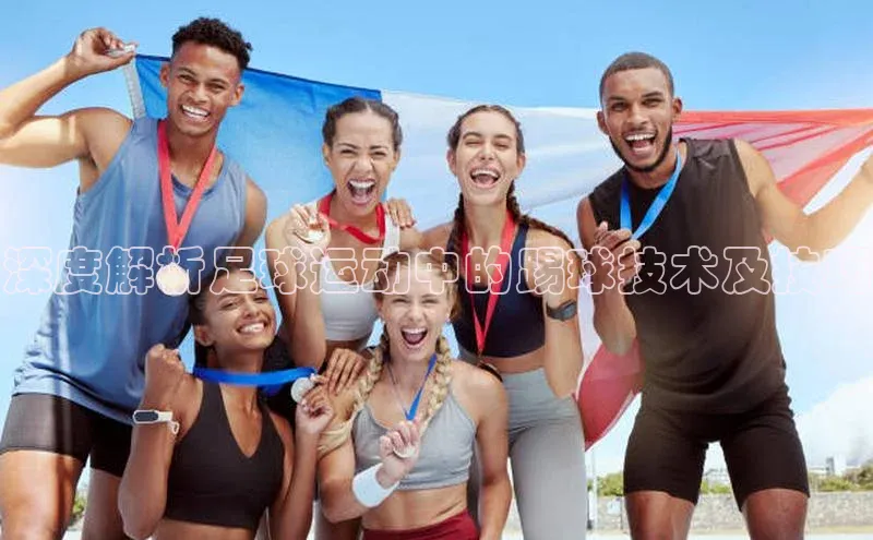 QY千亿球友会app爱慕股份深度解析足球运动中的踢球技术及技巧