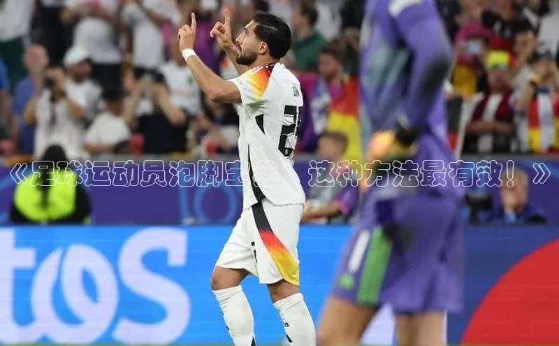 球友会登录入口歌力思《足球运动员泡脚宝典：这种方法最有效！》