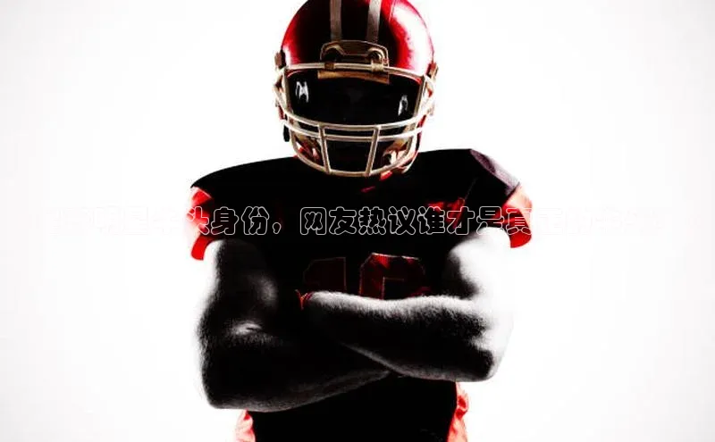 千亿球友会官网首页皮阿诺《足球明星牛头身份，网友热议谁才是真正的牛头？》