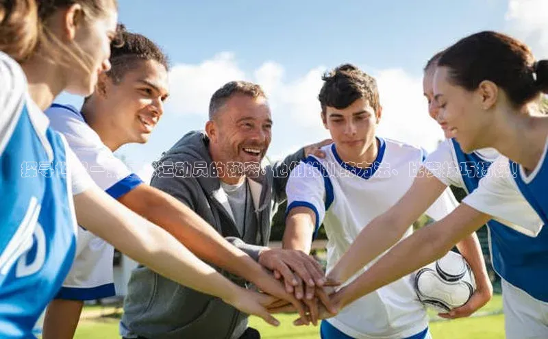 QY球友会体育网址同程探寻世界一级足球运动员的秘密: 他们的训练方法、比赛技巧揭秘！