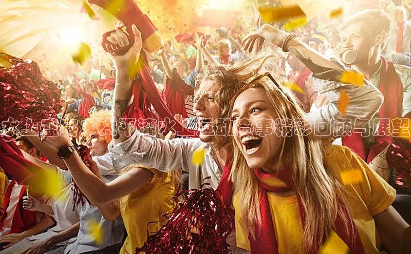 QY千亿球友会平台登录ARGA公司水上盛宴：太平湾水上运动赛事精彩回顾与展望