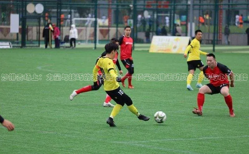 球友会·(qy)官方网站百度大脑沙排赛场上：力量与技巧的完美融合——顶尖沙排运动员的技艺与心理策略