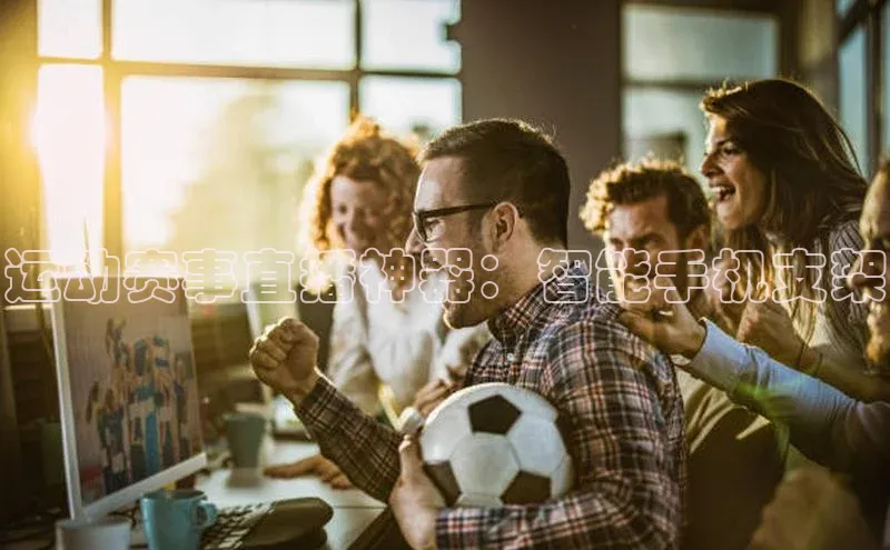 球友会官网登录入口普信公司运动赛事直播神器：智能手机支架