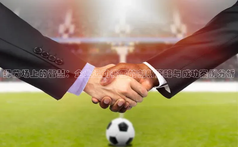 千亿球会网页百度网盘绿茵场上的智慧：企业运动赛事的创新策略与成功案例分析