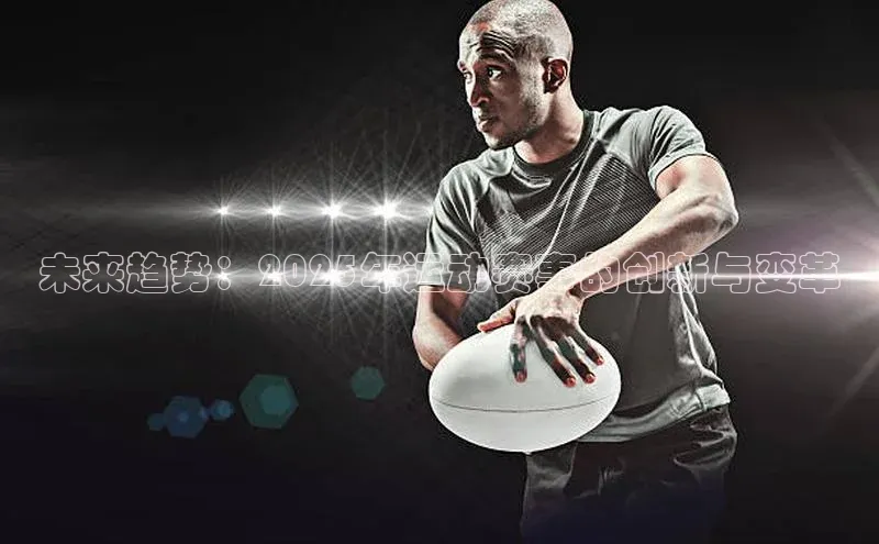 千亿球友会官网首页慧博云通未来趋势：2025年运动赛事的创新与变革