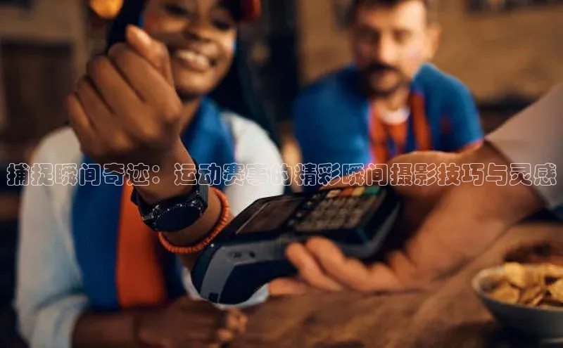 捕捉瞬间奇迹：运动赛事的精彩瞬间摄影技巧与灵感