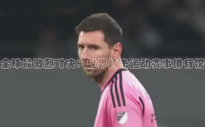 全球最激烈对决：世界搏击运动赛事排行榜