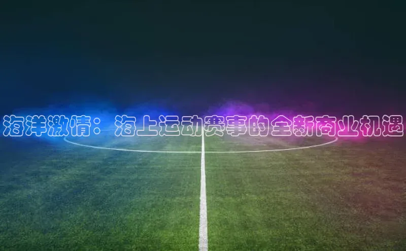 海洋激情：海上运动赛事的全新商业机遇