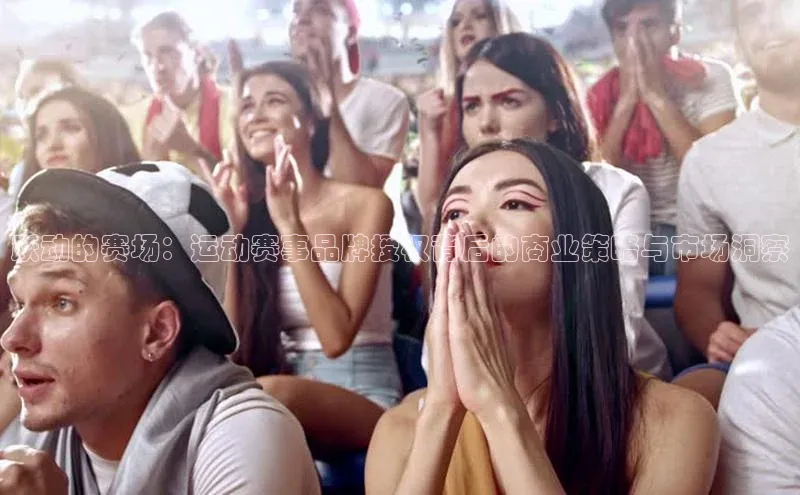 跃动的赛场：运动赛事品牌授权背后的商业策略与市场洞察