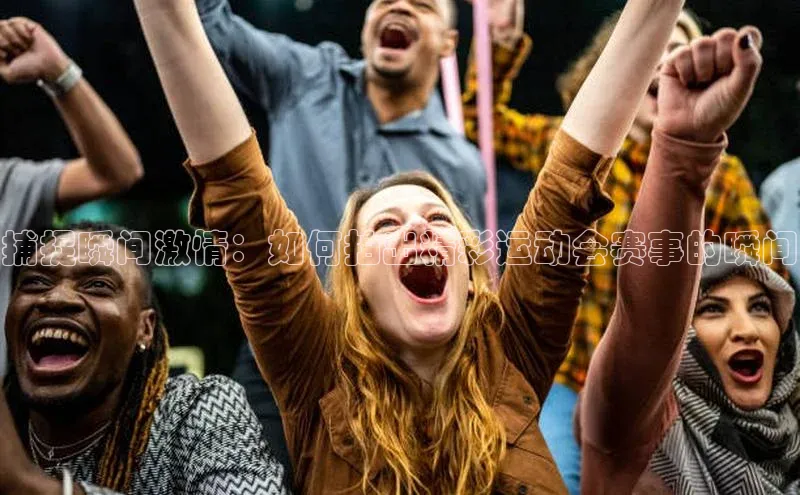 捕捉瞬间激情：如何拍出精彩运动会赛事的瞬间