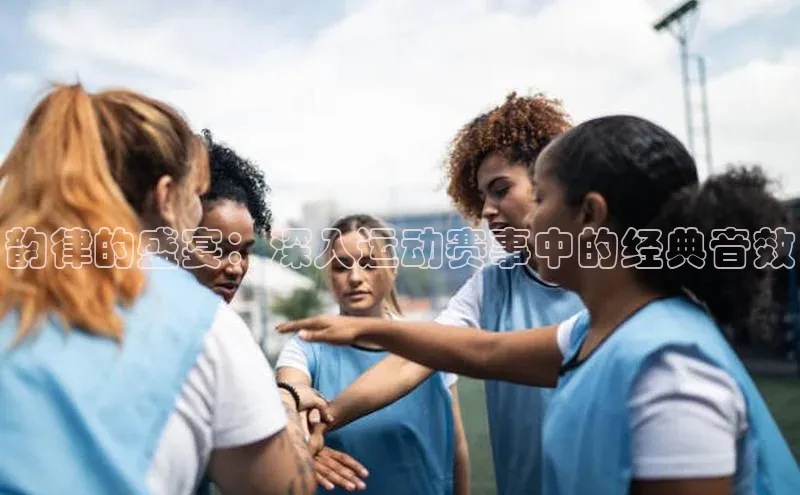 韵律的盛宴：深入运动赛事中的经典音效