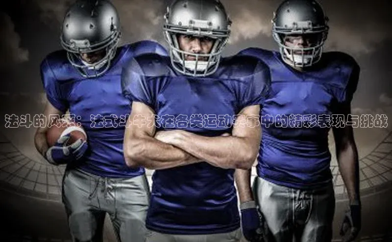 法斗的风采：法式斗牛犬在各类运动赛事中的精彩表现与挑战
