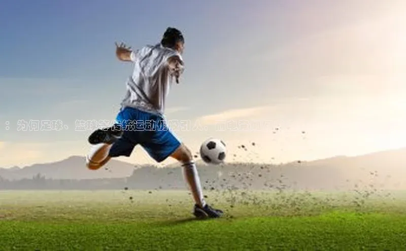 ：为何足球、篮球等传统运动仍吸引人，而电竞如何成为未来体育的新趋势？