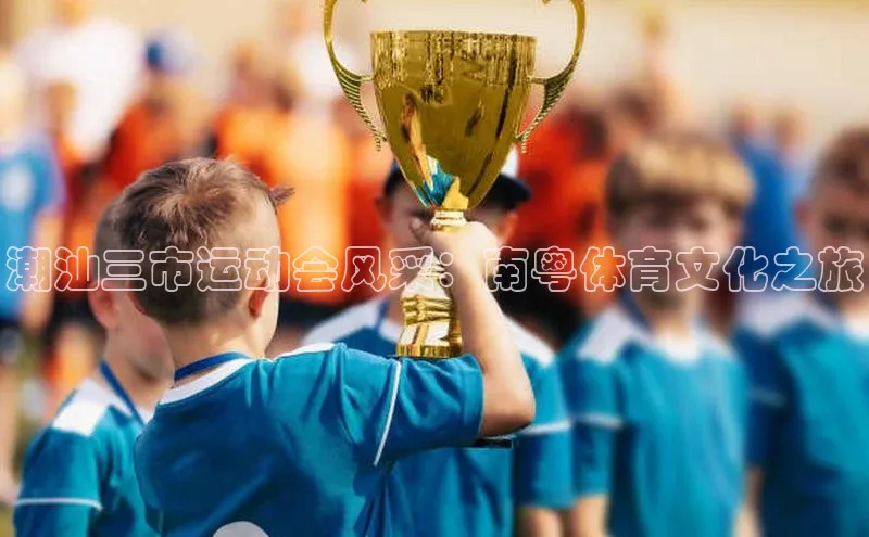 潮汕三市运动会风采：南粤体育文化之旅