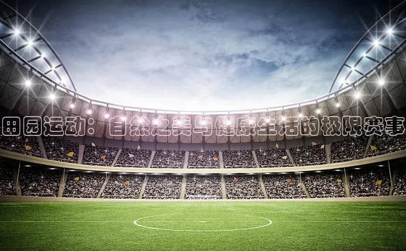 田园运动：自然之美与健康生活的极限赛事