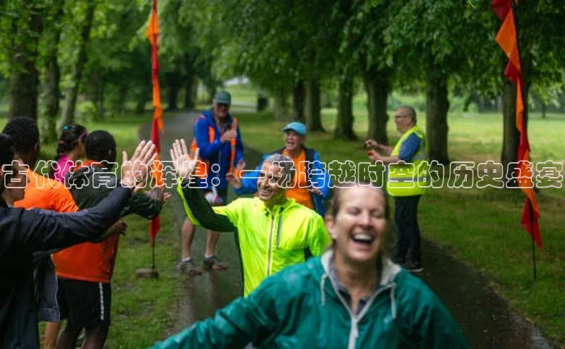 古代体育的辉煌：一场跨越时空的历史盛宴