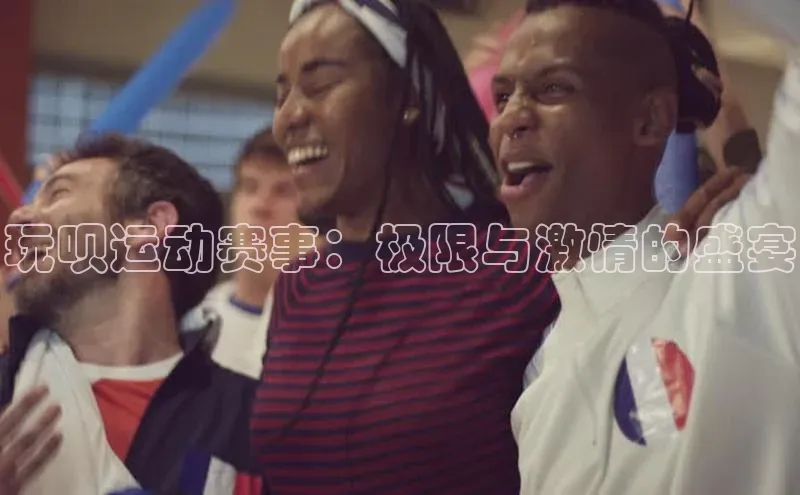 玩呗运动赛事：极限与激情的盛宴