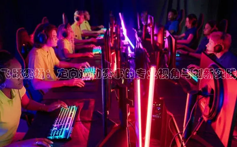 飞跃赛场：定向运动赛事的专业视角与创新实践