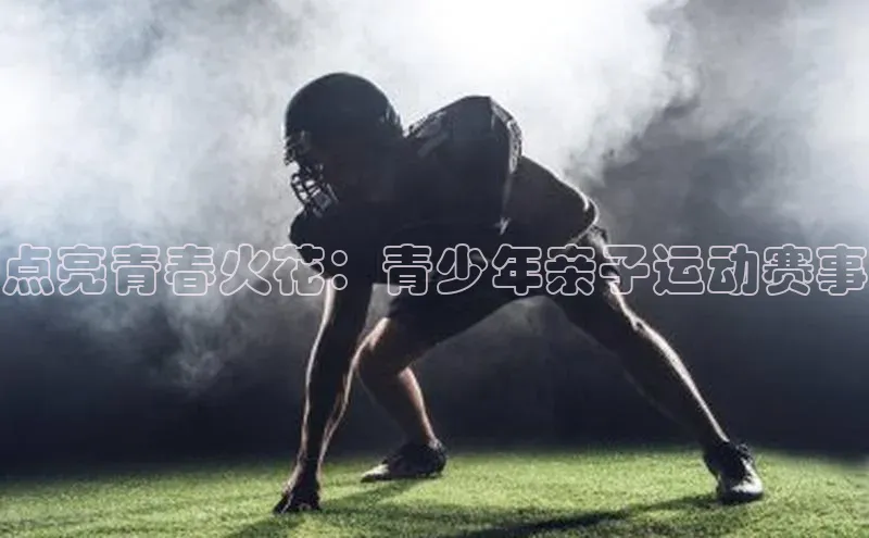 点亮青春火花：青少年亲子运动赛事