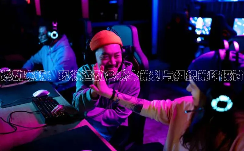 燃动赛场：现将运动会赛事策划与组织策略探讨