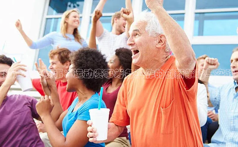 打造未来赛事：运动赛事筹备工作的创新策略与实践