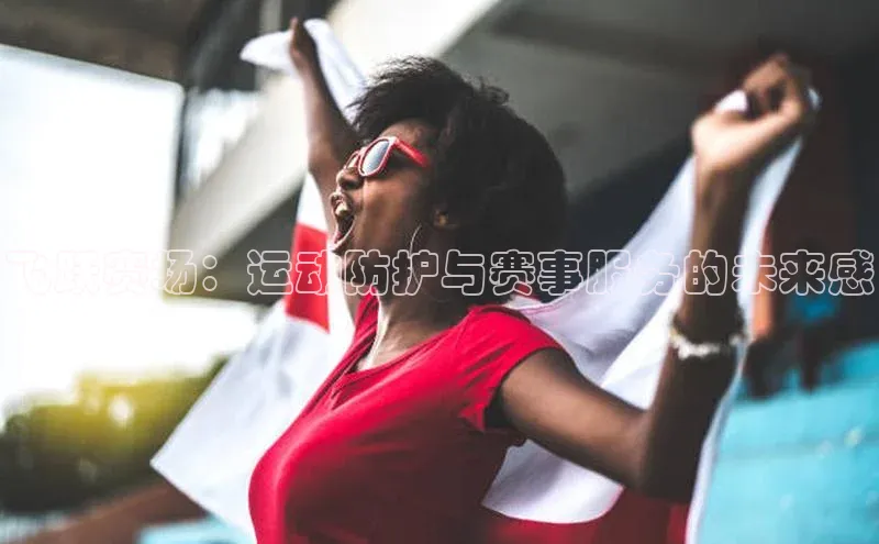 飞跃赛场：运动防护与赛事服务的未来感
