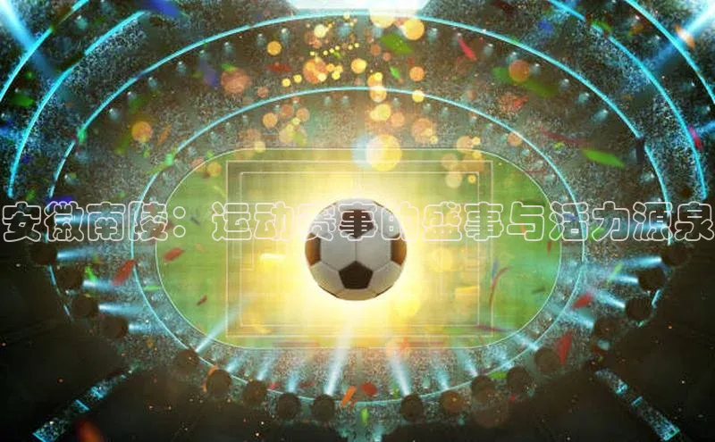 安徽南陵：运动赛事的盛事与活力源泉