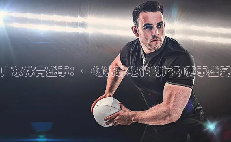 广东体育盛事：一场精彩绝伦的运动赛事盛宴