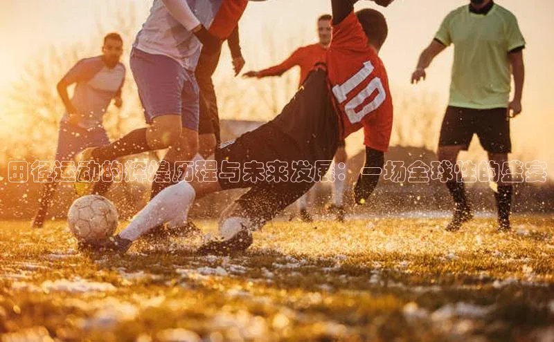 田径运动的辉煌历程与未来发展：一场全球性的盛宴