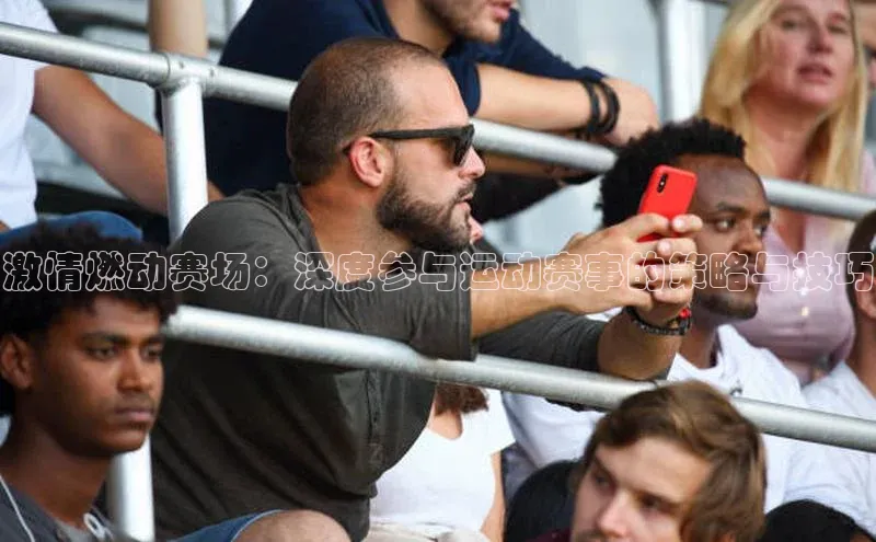 激情燃动赛场：深度参与运动赛事的策略与技巧