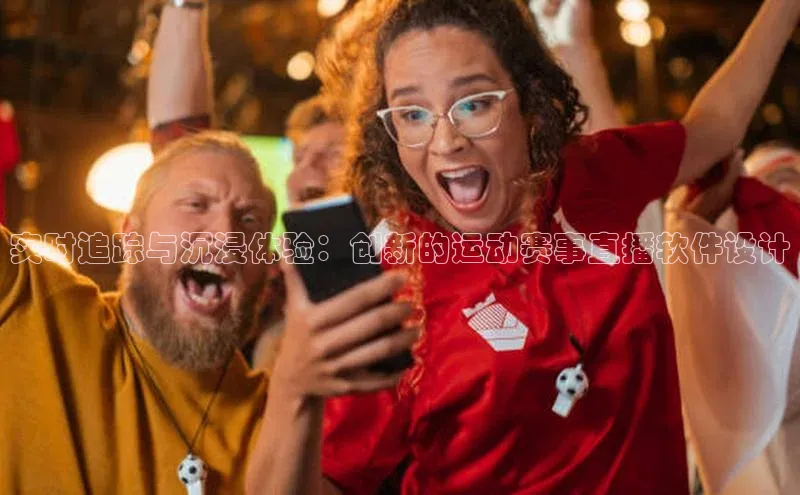 实时追踪与沉浸体验：创新的运动赛事直播软件设计