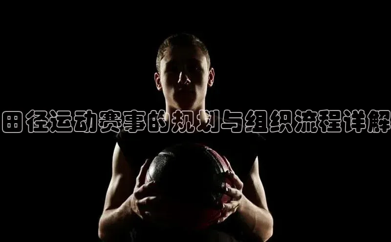 田径运动赛事的规划与组织流程详解