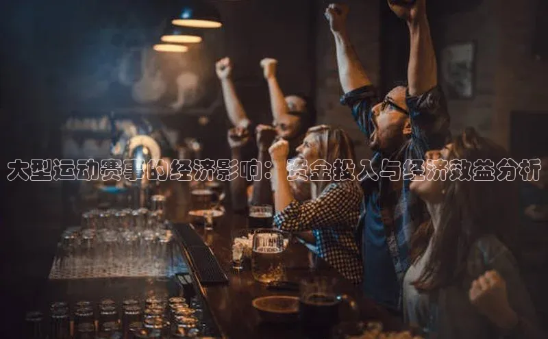 大型运动赛事的经济影响：资金投入与经济效益分析