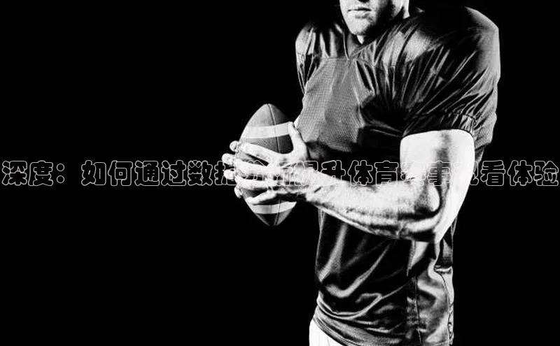 深度：如何通过数据分析提升体育赛事观看体验
