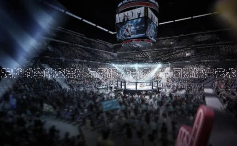 跨越时空的交流：与翻译体育赛事的国际语言艺术