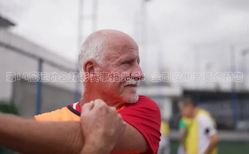 第14届运动会精彩赛事抢先看：全面安排与亮点预告