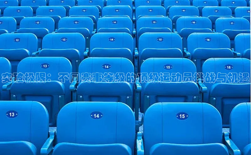 突破极限：不同赛事等级的顶级运动员挑战与机遇