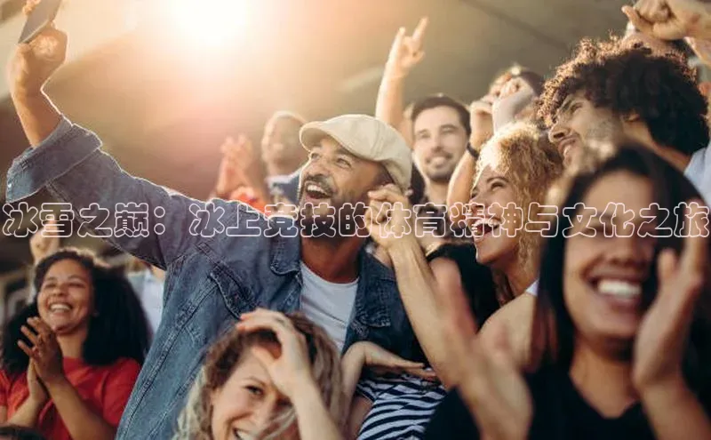 冰雪之巅：冰上竞技的体育精神与文化之旅